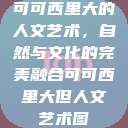 可可西里大的人文艺术，自然与文化的完美融合可可西里大但人文艺术图  第1张