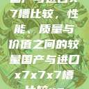 国产与进口X7槽比较，性能、质量与价值之间的较量国产与进口x7x7x7槽比较uc  第1张