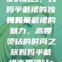 时尚魅力与母爱的融合，妈妈半截裙的独特风采
妈妈半截裙的魅力，高腰烫钻的时尚之旅妈妈半截裙高腰烫钻txt  第1张
