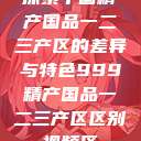 探索中国精产国品一二三产区的差异与特色999精产国品一二三产区区别视频区  第1张