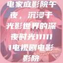 电家庭影院午夜，沉浸于光影世界的深夜时光111111电视剧电影影院  第1张