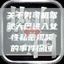 关于男司机驾驶大巴进入女性私密视频的事件探讨  第1张
