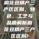 麻花豆精产三产区区别，特色、工艺与品质解析麻花豆精产三产区区别?  第1张