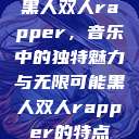 黑人双人rapper，音乐中的独特魅力与无限可能黑人双人rapper的特点  第1张