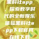 黑料社app，探索数字时代的全新娱乐体验黑料社app下载官网在线下载  第1张