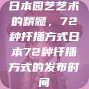 日本园艺艺术的精髓，72种扦插方式日本72种扦插方式的发布时间  第1张