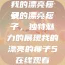 我的漂亮瘦子
我的漂亮瘦子，独特魅力的展现我的漂亮的瘦子5在线观看  第1张