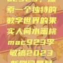 人间水蜜桃mac923，探索一个独特的数字世界的果实人间水蜜桃mac923李敏镐2023新剧问星星吧免费观看  第1张