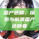 国产色精，探索与前景国产色精要  第1张