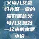 父母儿女媳妇齐聚一堂的深刻寓意父母儿女媳妇一起来的寓意小说  第1张
