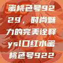 YSL口红水蜜桃色号9229，时尚魅力的完美诠释ysl口红水蜜桃色号92295  第1张