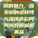 铜的魅力，探索铜的多样性与深邃色彩阿阿阿好铜铜铜黄品  第1张