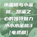 水蜜桃与小蜜桃，甜蜜之心的独特魅力小小水蜜桃3[电视剧]  第1张