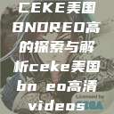 CEKE美国BNDREO高的探索与解析ceke美国bnдeo高清videos  第1张