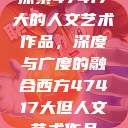 探索47417大的人文艺术作品，深度与广度的融合西方47417大但人文艺术作品  第1张