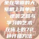 坐在学霸的大紫根上背单词，逆袭之路与学习的艺术在床上的72种扦插方法  第1张