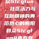 热心的朝阳群众51cgfun，社区活力与互助精神的典范热心的朝阳群众51cgfun4青春有你  第1张
