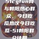 51cgfun网与朝阳热心群众，今日吃瓜热议今日吃瓜-51朝阳群众往期  第1张