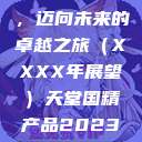 天堂国精产品，迈向未来的卓越之旅（XXXX年展望）天堂国精产品2023年在线播放  第1张