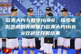 欧美大片与数字1688，探索电影艺术的无限魅力欧美大片1688双色球开奖结果  第1张