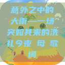 意外之中的大雨—一场突如其来的洗礼今夜も母ま歌词  第1张