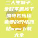 二人生猴子，全程不盖被子的奇妙旅程免费的行情网站www下载大全  第1张