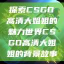 探索CSGO高清大姐姐的魅力世界CSGO高清大姐姐的背景故事  第1张