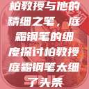 柏教授与他的精细之笔，庭霜钢笔的细度探讨柏教授庭霜钢笔太细了头条  第1张