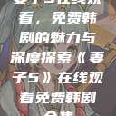 妻子5在线观看，免费韩剧的魅力与深度探索《妻子5》在线观看免费韩剧全集  第1张