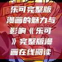 乐可完整版漫画的魅力与影响《乐可》完整版漫画在线阅读  第1张