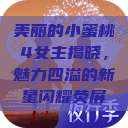 美丽的小蜜桃4女主揭晓，魅力四溢的新星闪耀荧屏  第1张