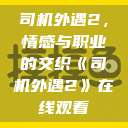司机外遇2，情感与职业的交织《司机外遇2》在线观看  第1张