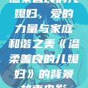 温柔善良的儿媳妇，爱的力量与家庭和谐之美《温柔善良的儿媳妇》的背景故事电影  第1张