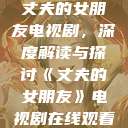 丈夫的女朋友电视剧，深度解读与探讨《丈夫的女朋友》电视剧在线观看  第1张