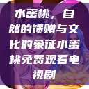 水蜜桃，自然的馈赠与文化的象征水蜜桃免费观看电视剧  第1张