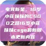 电竞新星，16岁小花妹妹的CSGO之路16岁小花妹妹csgo最新版本更新内容  第1张