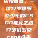 闪耀青春，一位17岁俄罗斯少年的CSGO电竞之路17岁俄罗斯csgo选手  第1张