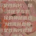 一秒流鼻血的女性胸片，探寻医学与影像的神秘面纱1秒流鼻血的女性胸片视频大全  第1张