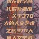 探索人文艺术在数字时代的新维度，关于370大的人文艺术之旅370大但人文艺术欣赏ppt  第1张
