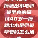 关于40岁一摸就出水与卵巢早衰的探讨40岁一摸就出水是卵巢早衰吗怎么治疗  第1张