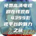 免费高清电视剧在线观看，4399影视平台的魅力之旅  第1张