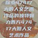 探索47417大的人文艺术作品的独特魅力西方47417大但人文艺术作品  第1张