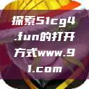 探索51cg4.fun的打开方式www.91.com  第1张