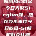 朝阳热心群众今日齐聚51cgfun网，热议吃瓜事件今日吃瓜-51朝阳群众往期  第1张