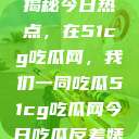 揭秘今日热点，在51cg吃瓜网，我们一同吃瓜51cg吃瓜网今日吃瓜反差婊  第1张