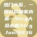 揭秘今日吃瓜热门大瓜，一网打尽独家内幕—51cg大瓜必看51cg.fun192.168.1.1com  第1张