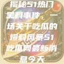 揭秘51热门黑料事件，一场关于吃瓜的爆料风暴51吃瓜网最新消息今天  第1张