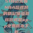 51网站观看NBA短视频的精彩体验蘑菇短视频app免费版本下载  第1张