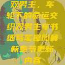 双男主，车轮下的命运交织双男主车书细写笔趣阁最新章节更新内容  第1张