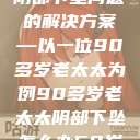 关于老年女性阴部下坠问题的解决方案—以一位90多岁老太太为例90多岁老太太阴部下坠怎么办60岁占总人口比列 第1张 关于老年女性阴部下坠问题的解决方案—以一位90多岁老太太为例90多岁老太太阴部下坠怎么办60岁占总人口比列 第1张